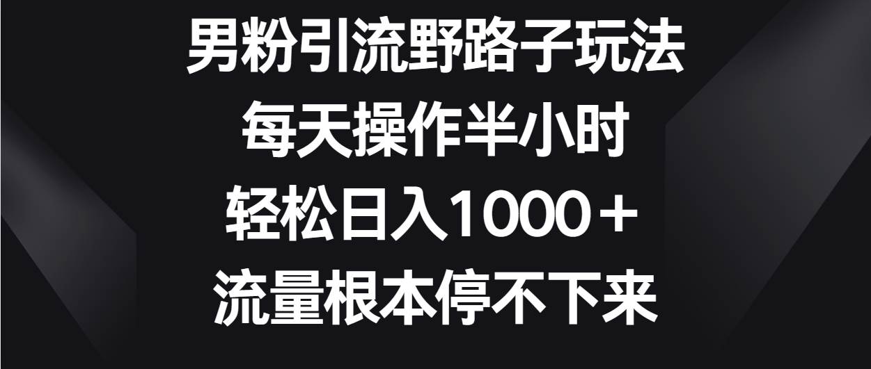 男粉引流野路子玩法，每天操作半小时轻松日入1000＋，流量根本停不下来云深网创社聚集了最新的创业项目，副业赚钱，助力网络赚钱创业。云深网创社