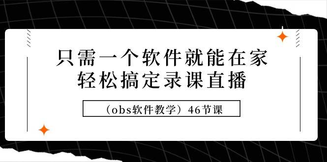 （9336期）只需一个软件就能在家轻松搞定录课直播（obs软件教学）46节课云深网创社聚集了最新的创业项目，副业赚钱，助力网络赚钱创业。云深网创社