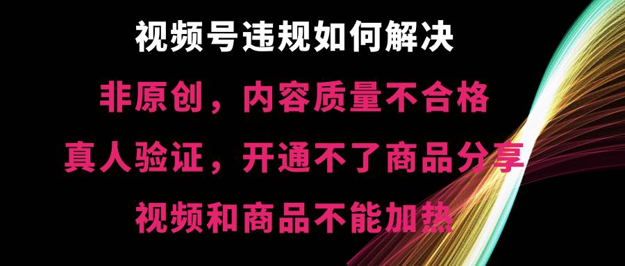 （8622期）视频号违规【非原创，内容质量不合格，真人验证，开不了商品分享，不能…云深网创社聚集了最新的创业项目，副业赚钱，助力网络赚钱创业。云深网创社