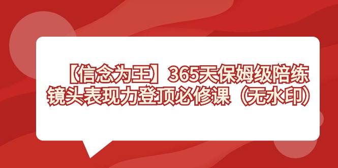 （8953期）【信念 为王】365天-保姆级陪练，镜头表现力登顶必修课（无水印）云深网创社聚集了最新的创业项目，副业赚钱，助力网络赚钱创业。云深网创社