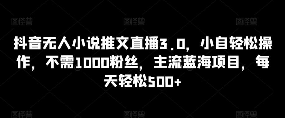 抖音无人小说推文直播3.0，小自轻松操作，不需1000粉丝，主流蓝海项目，每天轻松500+【揭秘】云深网创社聚集了最新的创业项目，副业赚钱，助力网络赚钱创业。云深网创社