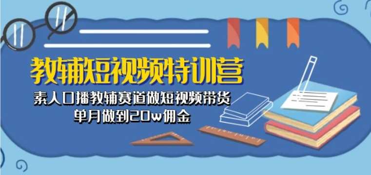 教辅短视频特训营： 素人口播教辅赛道做短视频带货，单月做到20w佣金云深网创社聚集了最新的创业项目，副业赚钱，助力网络赚钱创业。云深网创社