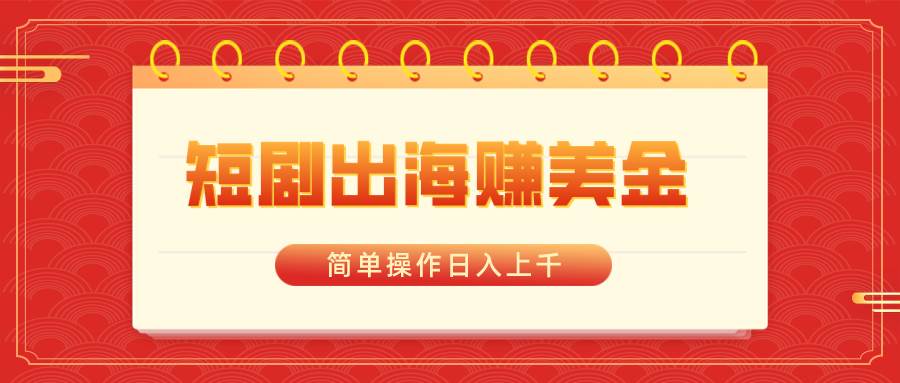 （8794期）短剧出海赚美金，简单操作日入上千云深网创社聚集了最新的创业项目，副业赚钱，助力网络赚钱创业。云深网创社