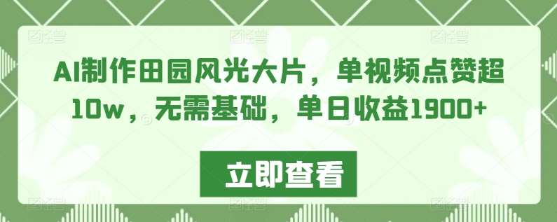 AI制作田园风光大片，单视频点赞超10w，无需基础，单日收益1900+【揭秘】云深网创社聚集了最新的创业项目，副业赚钱，助力网络赚钱创业。云深网创社