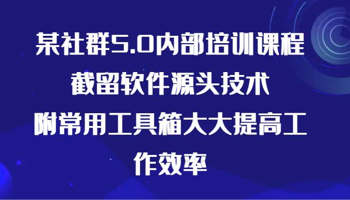 某社群5.0内部培训课程，截留软件源头技术，附常用工具箱大大提高工作效率云深网创社聚集了最新的创业项目，副业赚钱，助力网络赚钱创业。云深网创社