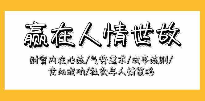 赢在人情世故：财富内在心法/气势道术/成事法则/走向成功/社交与人情策略云深网创社聚集了最新的创业项目，副业赚钱，助力网络赚钱创业。云深网创社