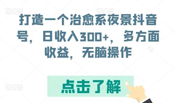 打造一个治愈系夜景抖音号，日收入300+，多方面收益，无脑操作【揭秘】云深网创社聚集了最新的创业项目，副业赚钱，助力网络赚钱创业。云深网创社