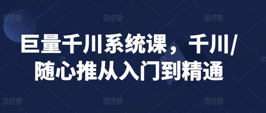 巨量千川系统课，千川/随心推从入门到精通云深网创社聚集了最新的创业项目，副业赚钱，助力网络赚钱创业。云深网创社