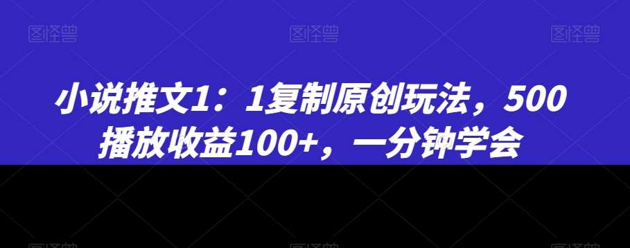 小说推文1：1复制原创玩法，500播放收益100+，一分钟学会【揭秘】云深网创社聚集了最新的创业项目，副业赚钱，助力网络赚钱创业。云深网创社