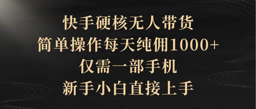 （9862期）快手硬核无人带货，简单操作每天纯佣1000+,仅需一部手机，新手小白直接上手云深网创社聚集了最新的创业项目，副业赚钱，助力网络赚钱创业。云深网创社