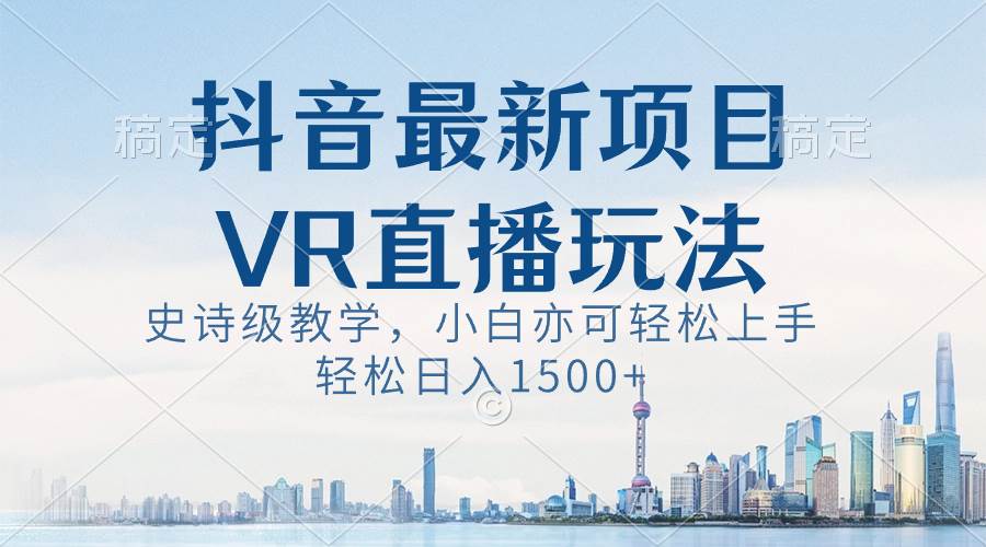 （8556期）抖音最新VR直播玩法，史诗级教学，小白也可轻松上手，轻松日入1500+云深网创社聚集了最新的创业项目，副业赚钱，助力网络赚钱创业。云深网创社