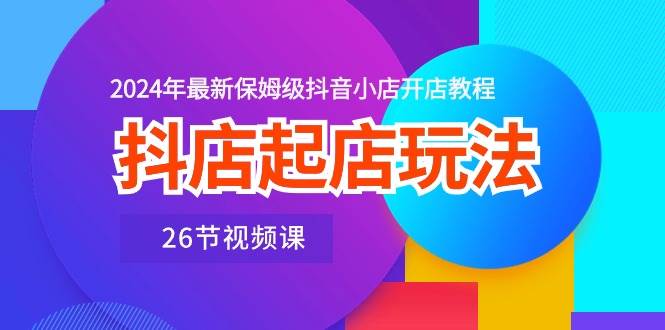 （10687期）抖店起店玩法，2024年最新保姆级抖音小店开店教程（26节视频课）云深网创社聚集了最新的创业项目，副业赚钱，助力网络赚钱创业。云深网创社