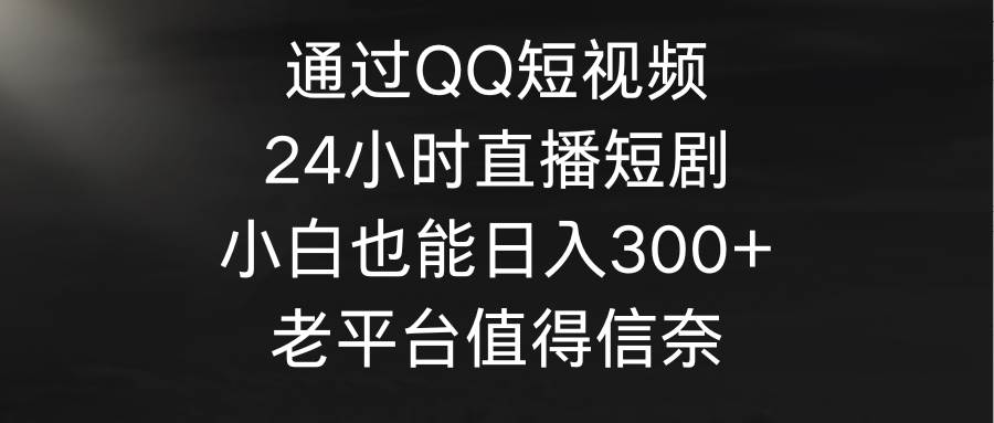 （9469期）通过QQ短视频、24小时直播短剧，小白也能日入300+，老平台值得信奈云深网创社聚集了最新的创业项目，副业赚钱，助力网络赚钱创业。云深网创社