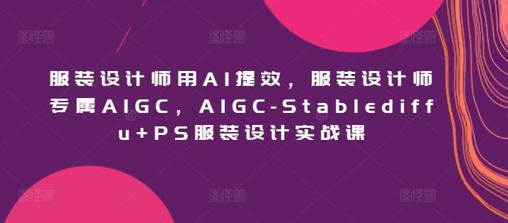 服装设计师用AI提效，服装设计师专属AIGC，AIGC-Stablediffu+PS服装设计实战课云深网创社聚集了最新的创业项目，副业赚钱，助力网络赚钱创业。云深网创社