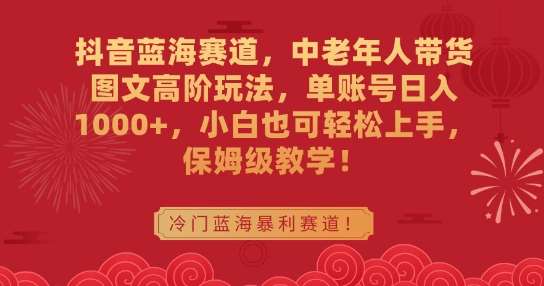 抖音蓝海赛道，中老年人带货图文高阶玩法，单账号日入1000+，小白也可轻松上手，保姆级教学【揭秘】云深网创社聚集了最新的创业项目，副业赚钱，助力网络赚钱创业。云深网创社