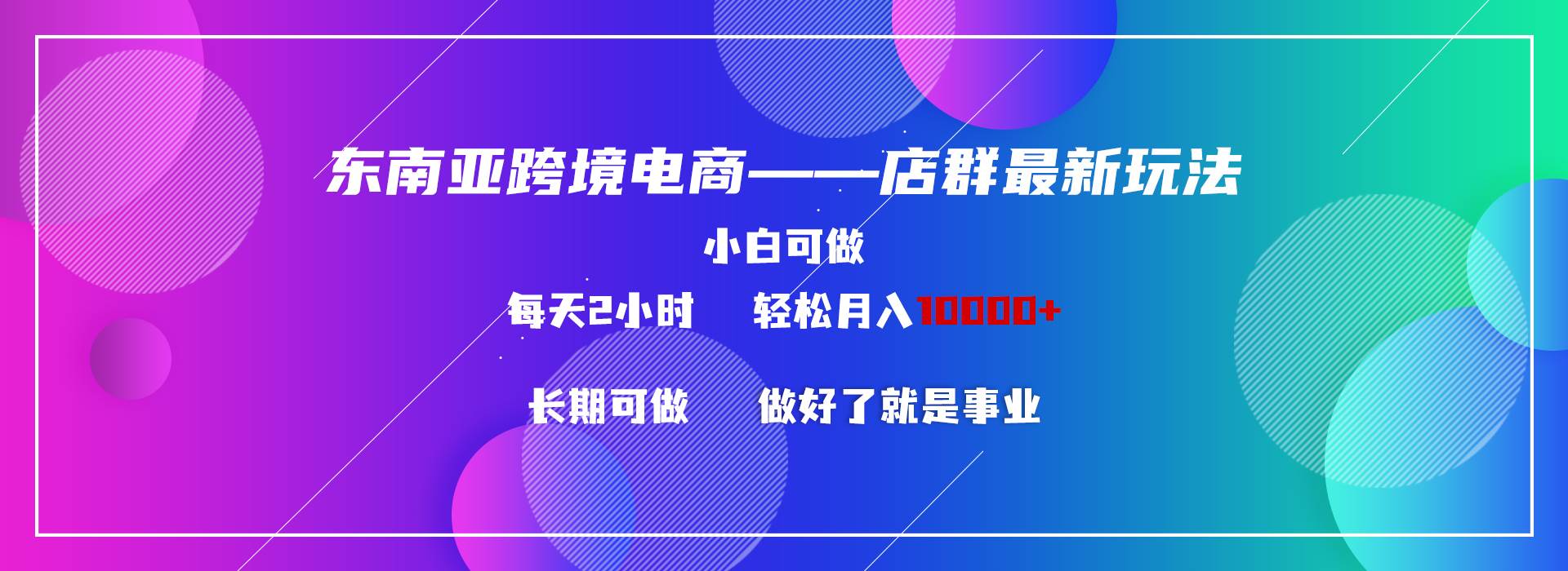 （9060期）东南亚跨境电商店群新玩法2—小白每天两小时 轻松10000+云深网创社聚集了最新的创业项目，副业赚钱，助力网络赚钱创业。云深网创社