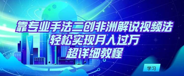 靠专业手法二创非洲解说视频玩法，轻松实现月入过万，超详细教程【揭秘】云深网创社聚集了最新的创业项目，副业赚钱，助力网络赚钱创业。云深网创社