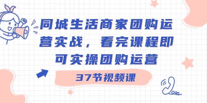 同城生活商家团购运营实战，看完课程即可实操团购运营（37节课）云深网创社聚集了最新的创业项目，副业赚钱，助力网络赚钱创业。云深网创社