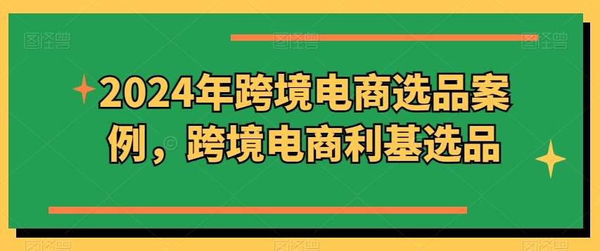 2024年跨境电商选品案例，跨境电商利基选品云深网创社聚集了最新的创业项目，副业赚钱，助力网络赚钱创业。云深网创社