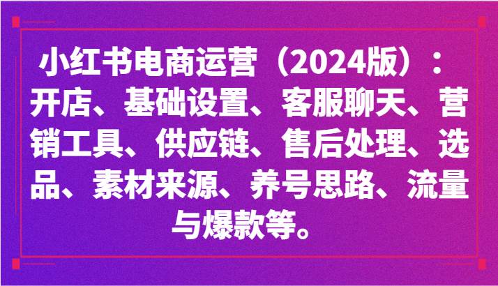 小红书电商运营（2024版）：开店、设置、供应链、选品、素材、养号、流量与爆款等云深网创社聚集了最新的创业项目，副业赚钱，助力网络赚钱创业。云深网创社