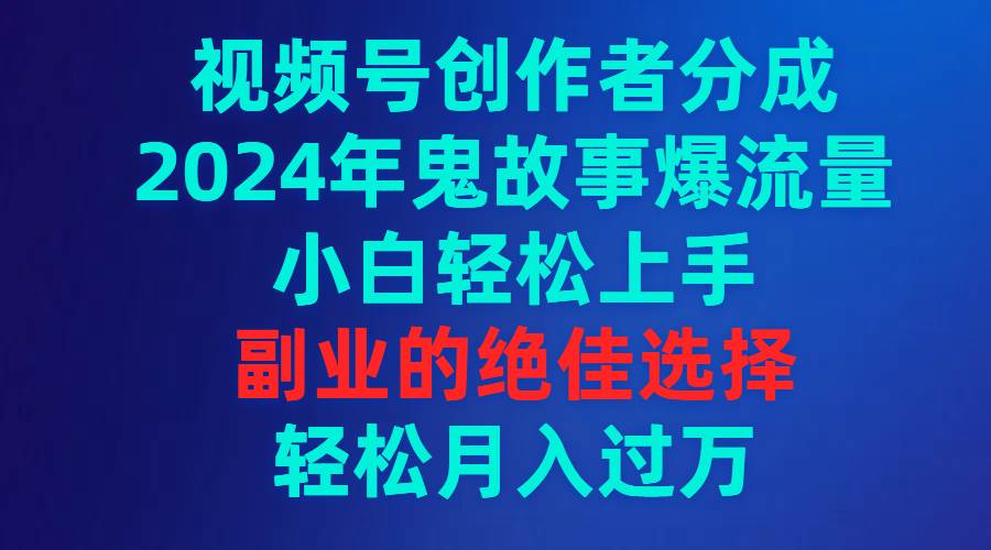 （9385期）视频号创作者分成，2024年鬼故事爆流量，小白轻松上手，副业的绝佳选择…云深网创社聚集了最新的创业项目，副业赚钱，助力网络赚钱创业。云深网创社