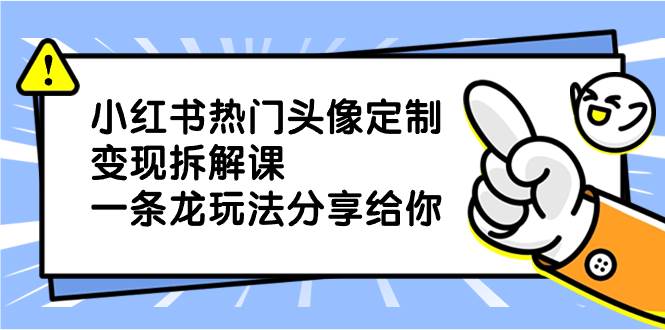 （8489期）小红书热门头像定制变现拆解课，一条龙玩法分享给你云深网创社聚集了最新的创业项目，副业赚钱，助力网络赚钱创业。云深网创社