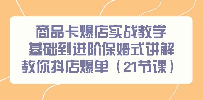 （9172期）商品卡爆店实战教学，基础到进阶保姆式讲解教你抖店爆单（21节课）云深网创社聚集了最新的创业项目，副业赚钱，助力网络赚钱创业。云深网创社