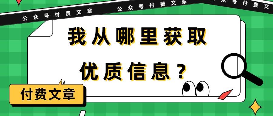 （9903期）某公众号付费文章《我从哪里获取优质信息？》云深网创社聚集了最新的创业项目，副业赚钱，助力网络赚钱创业。云深网创社