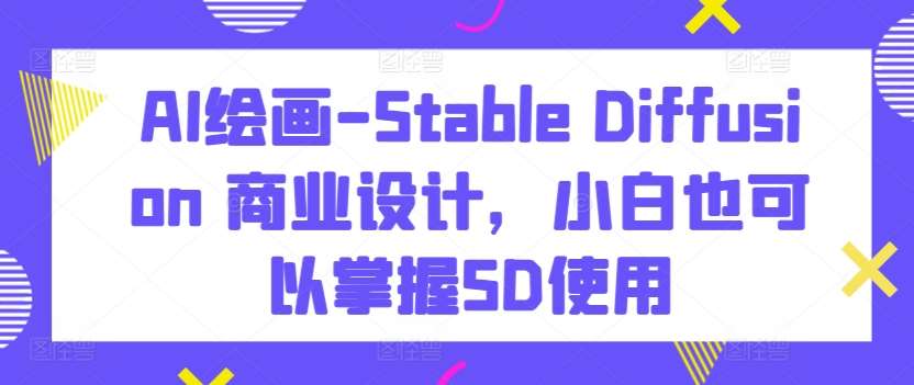 AI绘画-Stable Diffusion 商业设计，小白也可以掌握SD使用云深网创社聚集了最新的创业项目，副业赚钱，助力网络赚钱创业。云深网创社