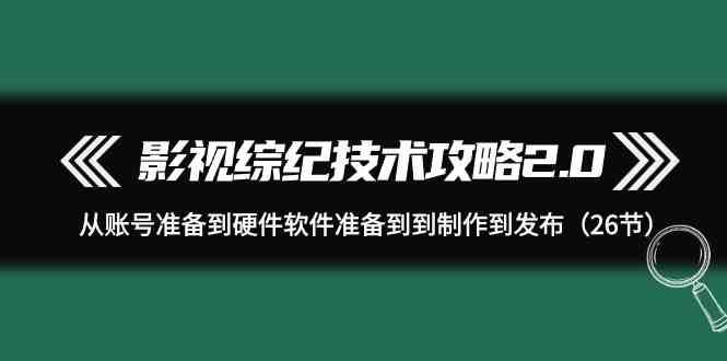 影视综纪技术攻略2.0：从账号准备到硬件软件准备到到制作到发布（26节课）云深网创社聚集了最新的创业项目，副业赚钱，助力网络赚钱创业。云深网创社