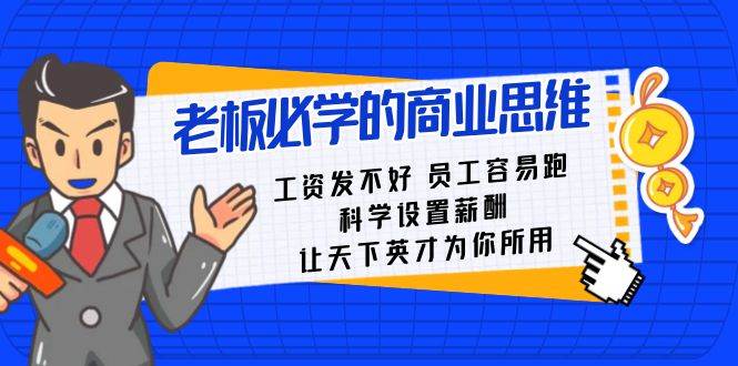 老板必学课：工资发不好员工容易跑，科学设置薪酬，让天下英才为你所用云深网创社聚集了最新的创业项目，副业赚钱，助力网络赚钱创业。云深网创社