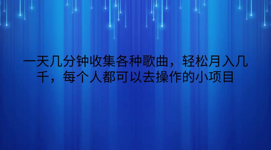 一天几分钟收集各种歌曲，轻松月入几千，每个人都可以去操作的小项目云深网创社聚集了最新的创业项目，副业赚钱，助力网络赚钱创业。云深网创社