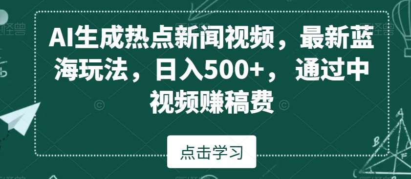 AI生成热点新闻视频，最新蓝海玩法，日入500+，通过中视频赚稿费【揭秘】云深网创社聚集了最新的创业项目，副业赚钱，助力网络赚钱创业。云深网创社