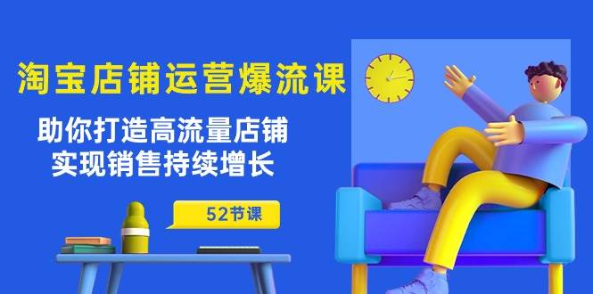 （10515期）淘宝店铺运营爆流课：助你打造高流量店铺，实现销售持续增长（52节课）云深网创社聚集了最新的创业项目，副业赚钱，助力网络赚钱创业。云深网创社