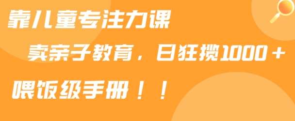 靠儿童专注力课程售卖亲子育儿课程，日暴力狂揽1000+，喂饭手册分享【揭秘】云深网创社聚集了最新的创业项目，副业赚钱，助力网络赚钱创业。云深网创社