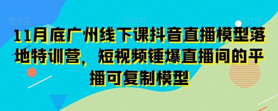 11月底广州线下课抖音直播模型落地特训营，短视频锤爆直播间的平播可复制模型云深网创社聚集了最新的创业项目，副业赚钱，助力网络赚钱创业。云深网创社