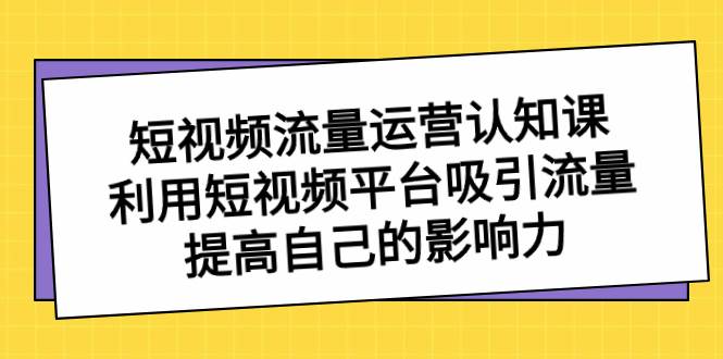 （8428期）短视频流量-运营认知课，利用短视频平台吸引流量，提高自己的影响力云深网创社聚集了最新的创业项目，副业赚钱，助力网络赚钱创业。云深网创社