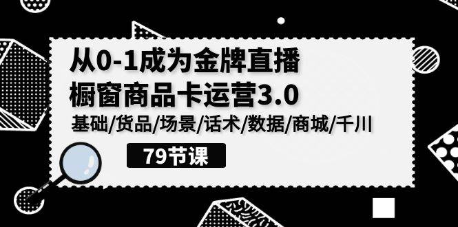 （9927期）0-1成为金牌直播-橱窗商品卡运营3.0，基础/货品/场景/话术/数据/商城/千川云深网创社聚集了最新的创业项目，副业赚钱，助力网络赚钱创业。云深网创社