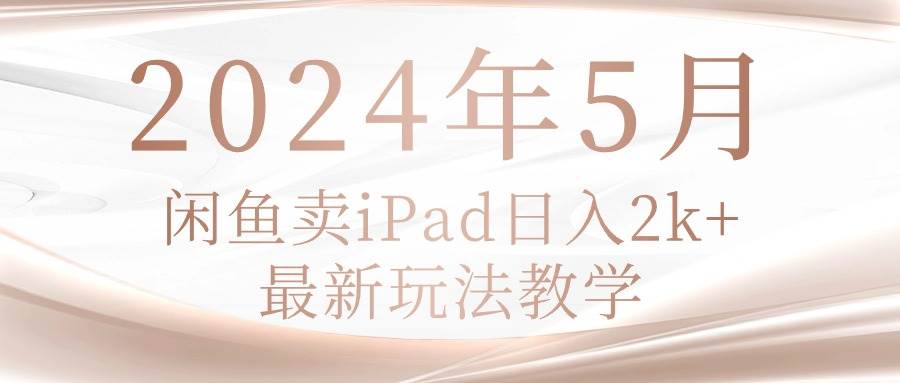 （10459期）2024年5月闲鱼卖ipad日入2k，最新玩法教学云深网创社聚集了最新的创业项目，副业赚钱，助力网络赚钱创业。云深网创社