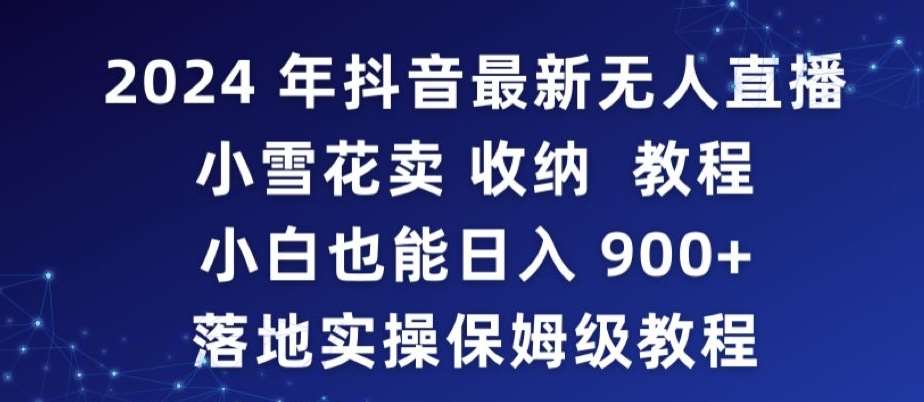 2024年抖音最新无人直播小雪花卖收纳教程，小白也能日入900+落地实操保姆级教程【揭秘】云深网创社聚集了最新的创业项目，副业赚钱，助力网络赚钱创业。云深网创社