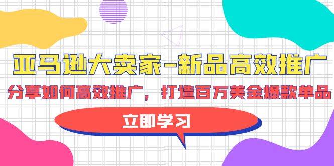 （9945期）亚马逊 大卖家-新品高效推广，分享如何高效推广，打造百万美金爆款单品云深网创社聚集了最新的创业项目，副业赚钱，助力网络赚钱创业。云深网创社