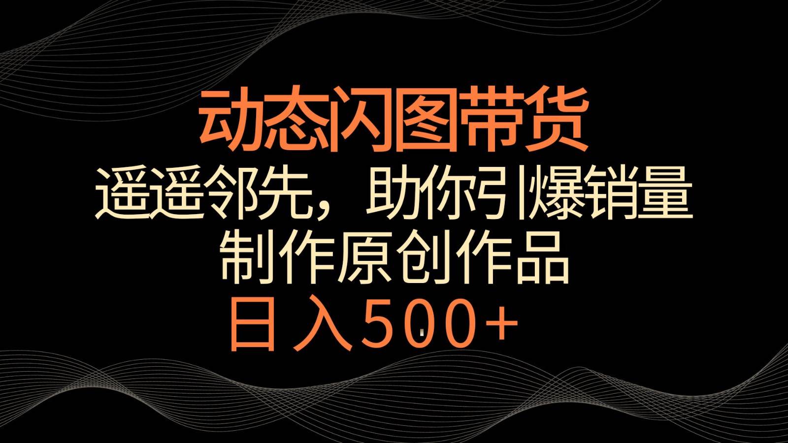 动态闪图带货，遥遥领先，冷门玩法，助你轻松引爆销量！日入500+云深网创社聚集了最新的创业项目，副业赚钱，助力网络赚钱创业。云深网创社