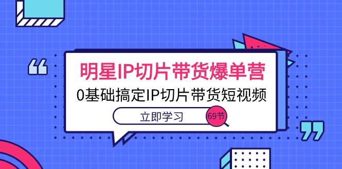 （10732期）明星IP切片带货爆单营，0基础搞定IP切片带货短视频（69节课）云深网创社聚集了最新的创业项目，副业赚钱，助力网络赚钱创业。云深网创社