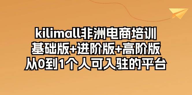 （10374期）kilimall非洲电商培训，基础版+进阶版+高阶版 从0-1个人可入驻的平台-12节云深网创社聚集了最新的创业项目，副业赚钱，助力网络赚钱创业。云深网创社