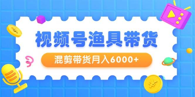 （9371期）视频号渔具带货，混剪带货月入6000+，起号剪辑选品带货云深网创社聚集了最新的创业项目，副业赚钱，助力网络赚钱创业。云深网创社