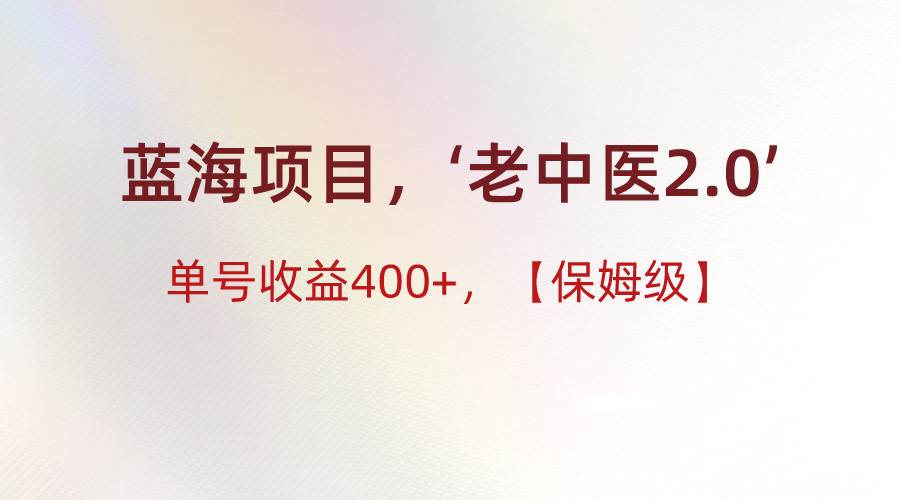 蓝海项目，“小红书老中医2.0”，单号收益400+，保姆级教程云深网创社聚集了最新的创业项目，副业赚钱，助力网络赚钱创业。云深网创社