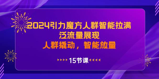 （8736期）2024引力魔方人群智能拉满，​泛流量展现，人群撬动，智能放量云深网创社聚集了最新的创业项目，副业赚钱，助力网络赚钱创业。云深网创社