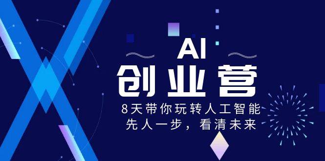 （8523期）AI-创业营，8天带你玩转人工智能，先人一步，看清未来！云深网创社聚集了最新的创业项目，副业赚钱，助力网络赚钱创业。云深网创社