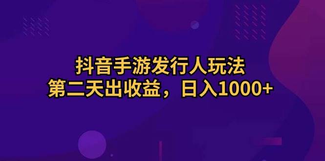 （10411期）抖音手游发行人玩法，第二天出收益，日入1000+云深网创社聚集了最新的创业项目，副业赚钱，助力网络赚钱创业。云深网创社