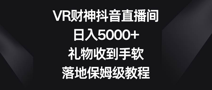 VR财神抖音直播间，日入5000+，礼物收到手软，落地保姆级教程云深网创社聚集了最新的创业项目，副业赚钱，助力网络赚钱创业。云深网创社